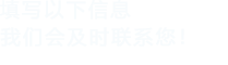 填寫以下信息，我們會及時聯系您！